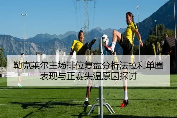 勒克莱尔主场排位复盘分析法拉利单圈表现与正赛失温原因探讨