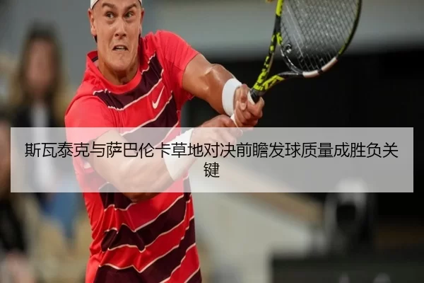 斯瓦泰克与萨巴伦卡草地对决前瞻发球质量成胜负关键